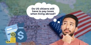 Do US citizens still have to pay taxes when living abroad