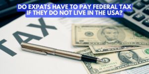 Do Expats have to pay Federal Tax if they do not live in the USA