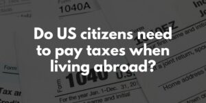 Do US citizens need to pay taxes when living abroad?