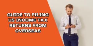 Guide to filing US income tax returns from overseas